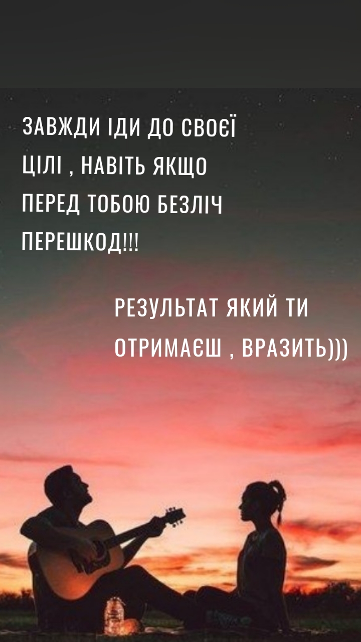 Завжди іди до своєї цілі , навіть якщо перед тобою безліч перешкод!!! Результат який ти отримаєш , вразить)))